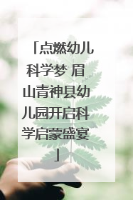 点燃幼儿科学梦 眉山青神县幼儿园开启科学启蒙盛宴