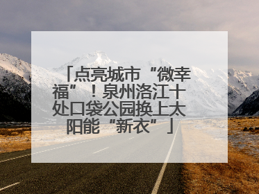 点亮城市“微幸福”！泉州洛江十处口袋公园换上太阳能“新衣”
