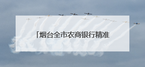 烟台全市农商银行精准滴灌个体工商户发展