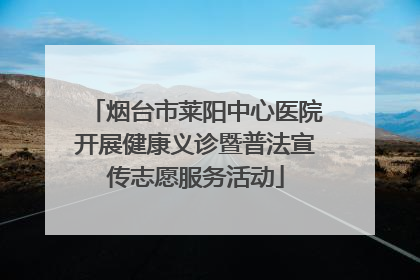 烟台市莱阳中心医院开展健康义诊暨普法宣传志愿服务活动
