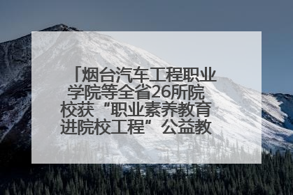 烟台汽车工程职业学院等全省26所院校获“职业素养教育进院校工程”公益教学点集中授牌