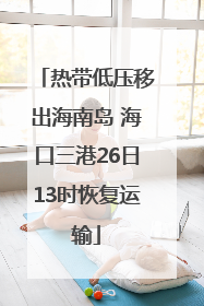 热带低压移出海南岛 海口三港26日13时恢复运输