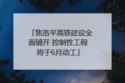 焦洛平高铁建设全面铺开 控制性工程将于6月动工