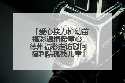 爱心接力护幼苗福彩温情暖童心 德州福彩走访慰问福利院孤残儿童