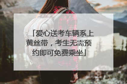 爱心送考车辆系上黄丝带，考生无需预约即可免费乘坐