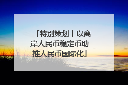 特别策划丨以离岸人民币稳定币助推人民币国际化