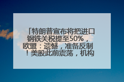 特朗普宣布将把进口钢铁关税提至50%，欧盟：遗憾，准备反制！美股此前震荡，机构：美元正进入熊市