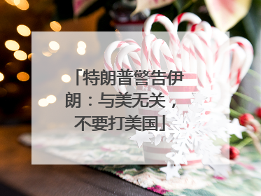 特朗普警告伊朗：与美无关，不要打美国