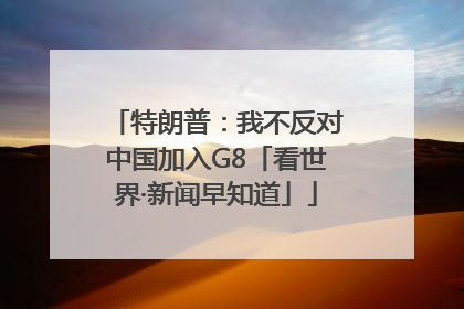 特朗普：我不反对中国加入G8「看世界·新闻早知道」