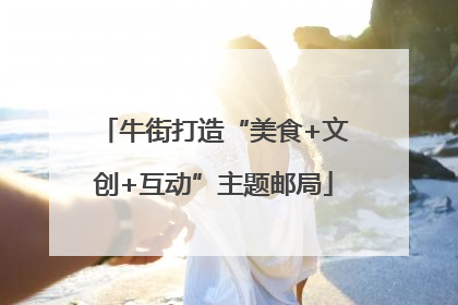 牛街打造“美食+文创+互动”主题邮局