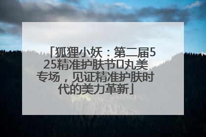 狐狸小妖：第二届525精准护肤节✖丸美专场，见证精准护肤时代的美力革新