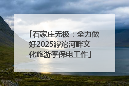 石家庄无极：全力做好2025滹沱河畔文化旅游季保电工作
