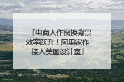 电商人作图换背景效率跃升！阿里家作接入美图设计室