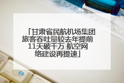 甘肃省民航机场集团旅客吞吐量较去年提前11天破千万 航空网络建设再提速