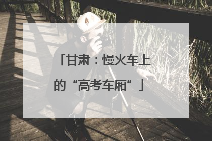 甘肃：慢火车上的“高考车厢”