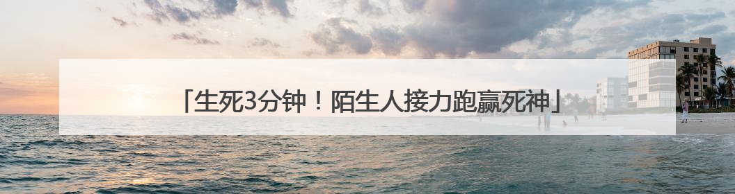 生死3分钟！陌生人接力跑赢死神