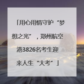 用心用情守护“梦想之光”，郑州航空港3826名考生迎来人生“大考”