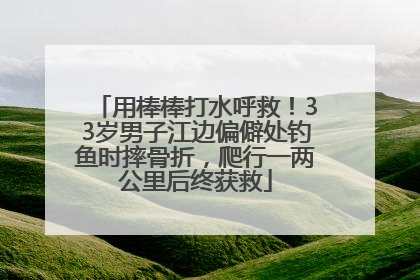 用棒棒打水呼救！33岁男子江边偏僻处钓鱼时摔骨折，爬行一两公里后终获救