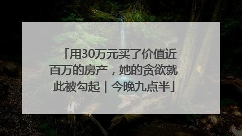用30万元买了价值近百万的房产，她的贪欲就此被勾起｜今晚九点半