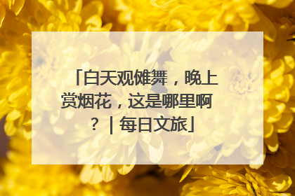 白天观傩舞，晚上赏烟花，这是哪里啊？｜每日文旅