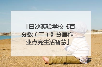 白沙实验学校《百分数（二）》分层作业点亮生活智慧