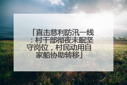 直击慈利防汛一线：村干部彻夜未眠坚守岗位，村民动用自家船协助转移