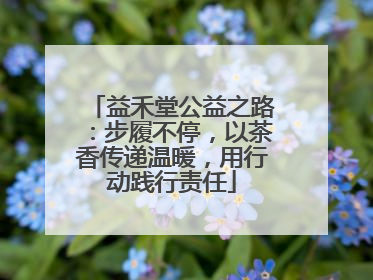 益禾堂公益之路：步履不停，以茶香传递温暖，用行动践行责任