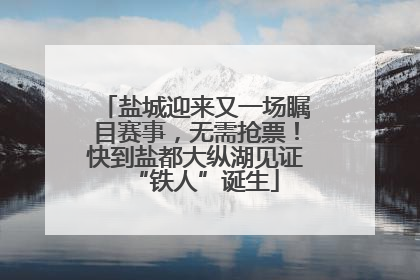 盐城迎来又一场瞩目赛事，无需抢票！快到盐都大纵湖见证“铁人”诞生