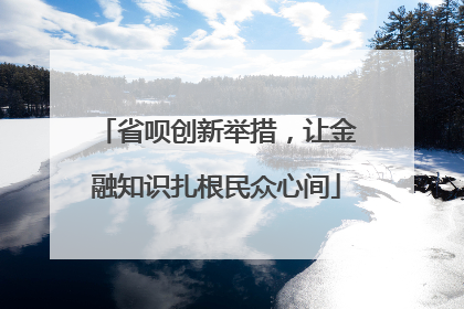 省呗创新举措，让金融知识扎根民众心间