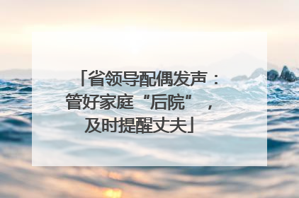 省领导配偶发声：管好家庭“后院”，及时提醒丈夫