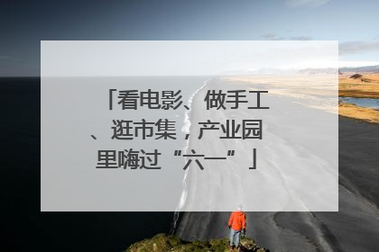 看电影、做手工、逛市集，产业园里嗨过“六一”