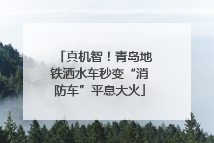 真机智！青岛地铁洒水车秒变“消防车”平息大火