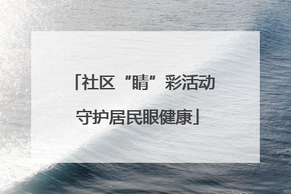 社区“睛”彩活动 守护居民眼健康