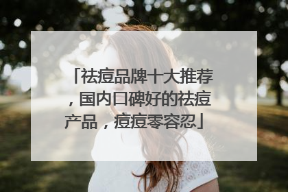 祛痘品牌十大推荐，国内口碑好的祛痘产品，痘痘零容忍