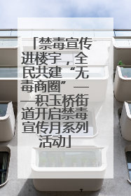 禁毒宣传进楼宇，全民共建“无毒商圈”——积玉桥街道开启禁毒宣传月系列活动