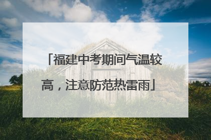 福建中考期间气温较高，注意防范热雷雨