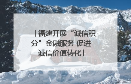 福建开展“诚信积分”金融服务 促进诚信价值转化