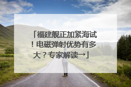 福建舰正加紧海试！电磁弹射优势有多大？专家解读→