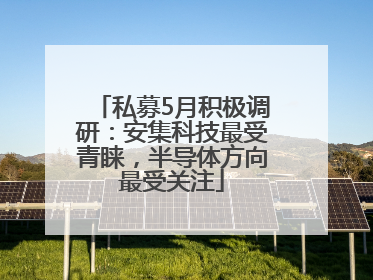 私募5月积极调研：安集科技最受青睐，半导体方向最受关注