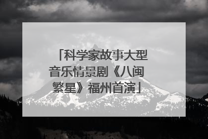 科学家故事大型音乐情景剧《八闽繁星》福州首演