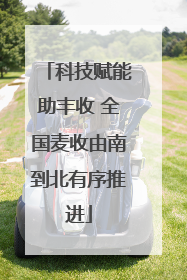 科技赋能助丰收 全国麦收由南到北有序推进