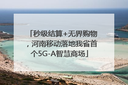 秒级结算+无界购物，河南移动落地我省首个5G-A智慧商场