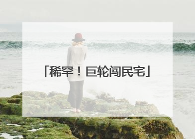 稀罕！巨轮闯民宅