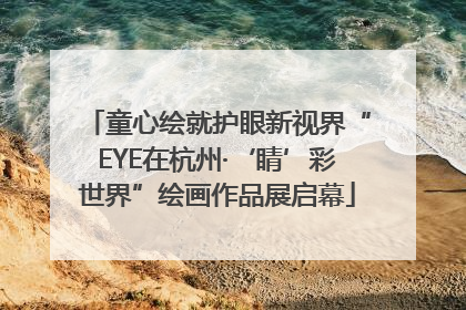 童心绘就护眼新视界“EYE在杭州·‘睛’彩世界”绘画作品展启幕