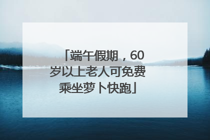 端午假期，60岁以上老人可免费乘坐萝卜快跑