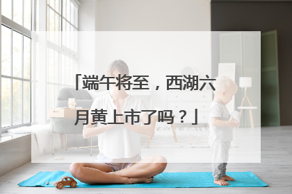 端午将至，西湖六月黄上市了吗？
