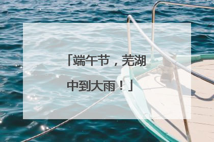 端午节，芜湖中到大雨！