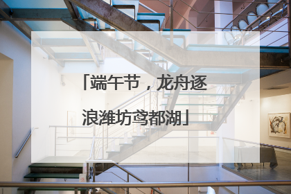 端午节，龙舟逐浪潍坊鸢都湖