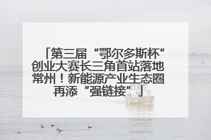 第三届“鄂尔多斯杯”创业大赛长三角首站落地常州！新能源产业生态圈再添“强链接”