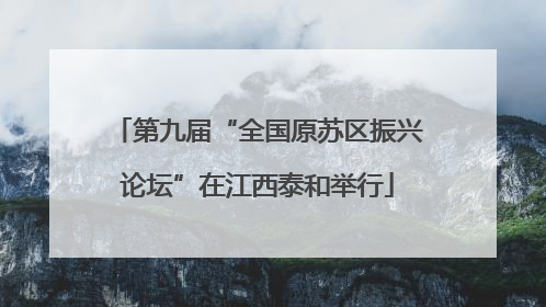 第九届“全国原苏区振兴论坛”在江西泰和举行